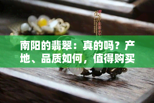 南阳的翡翠：真的吗？产地、品质如何，值得购买吗？