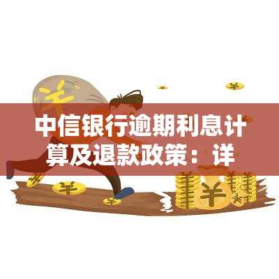 中信银行逾期利息计算及退款政策：详细解析