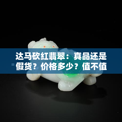 达马砍红翡翠：真品还是假货？价格多少？值不值得收藏？