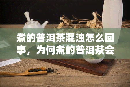 煮的普洱茶混浊怎么回事，为何煮的普洱茶会出现混浊现象？