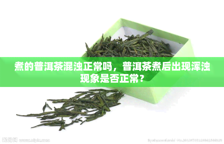 煮的普洱茶混浊正常吗，普洱茶煮后出现浑浊现象是否正常？