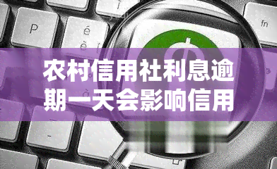 农村信用社利息逾期一天会影响信用吗，农村信用社：利息逾期一天会否影响信用？