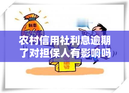 农村信用社利息逾期了对担保人有影响吗，逾期还款会影响担保人吗？农村信用社利息为例