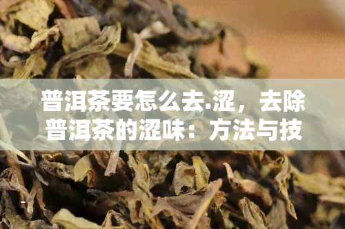 普洱茶要怎么去.涩，去除普洱茶的涩味：方法与技巧