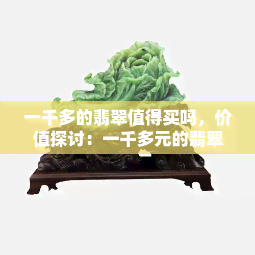 一千多的翡翠值得买吗，价值探讨：一千多元的翡翠是否值得购买？