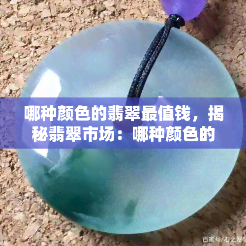 哪种颜色的翡翠最值钱，揭秘翡翠市场：哪种颜色的翡翠最值钱？