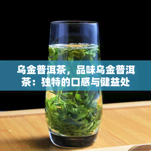 乌金普洱茶，品味乌金普洱茶：独特的口感与健益处