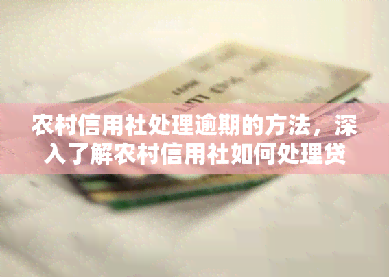 农村信用社处理逾期的方法，深入了解农村信用社如何处理贷款逾期问题