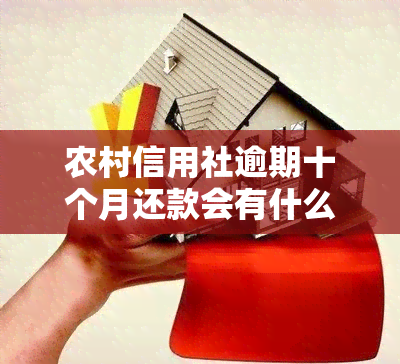 农村信用社逾期十个月还款会有什么影响，逾期十个月未还农村信用社贷款的影响