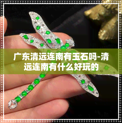 广东清远连南有玉石吗-清远连南有什么好玩的