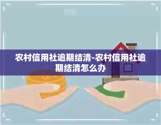 农村信用社逾期结清-农村信用社逾期结清怎么办