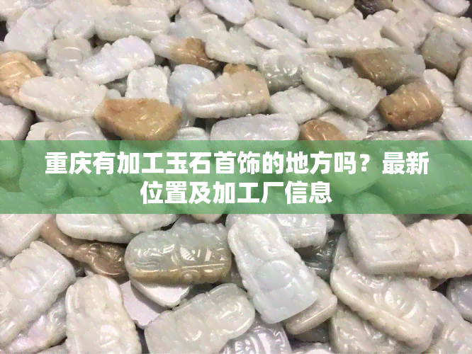 重庆有加工玉石首饰的地方吗？最新位置及加工厂信息