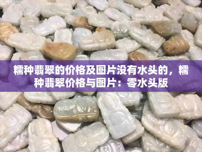 糯种翡翠的价格及图片没有水头的，糯种翡翠价格与图片：零水头版