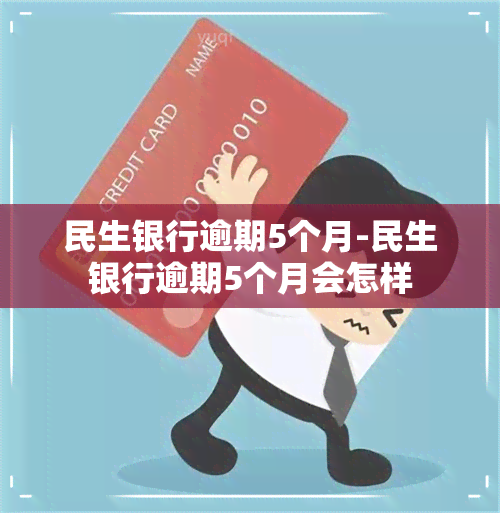 民生银行逾期5个月-民生银行逾期5个月会怎样