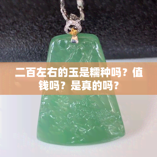 二百左右的玉是糯种吗？值钱吗？是真的吗？