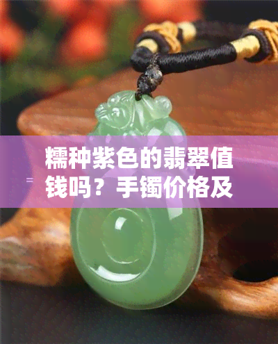 糯种紫色的翡翠值钱吗？手镯价格及牌子多少钱？