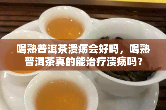 喝熟普洱茶溃疡会好吗，喝熟普洱茶真的能治疗溃疡吗？