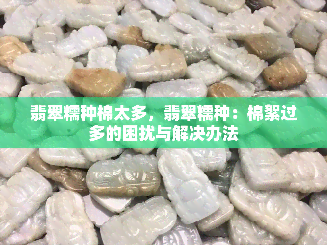 翡翠糯种棉太多，翡翠糯种：棉絮过多的困扰与解决办法