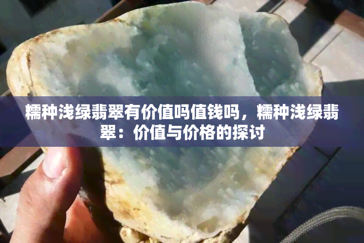 糯种浅绿翡翠有价值吗值钱吗，糯种浅绿翡翠：价值与价格的探讨