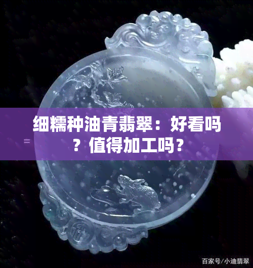 细糯种油青翡翠：好看吗？值得加工吗？