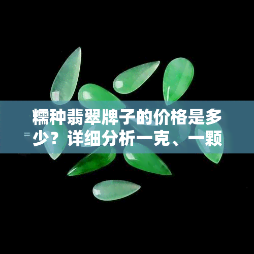 糯种翡翠牌子的价格是多少？详细分析一克、一颗及整体价值