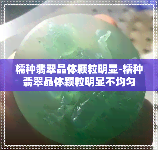 糯种翡翠晶体颗粒明显-糯种翡翠晶体颗粒明显不均匀