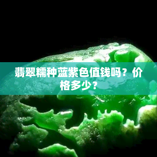 翡翠糯种蓝紫色值钱吗？价格多少？