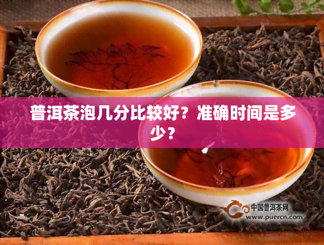 普洱茶泡几分比较好？准确时间是多少？