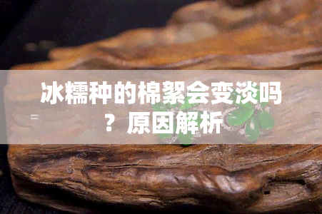 冰糯种的棉絮会变淡吗？原因解析