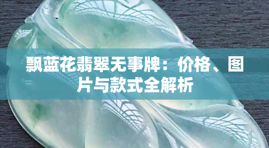 飘蓝花翡翠无事牌：价格、图片与款式全解析