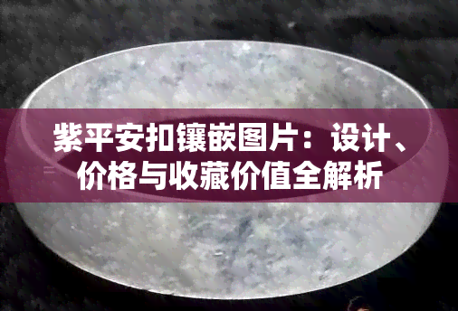 紫平安扣镶嵌图片：设计、价格与收藏价值全解析