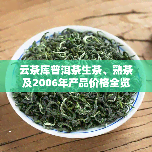 云茶库普洱茶生茶、熟茶及2006年产品价格全览