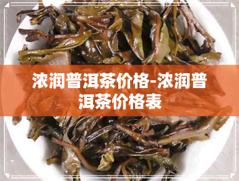 浓润普洱茶价格-浓润普洱茶价格表