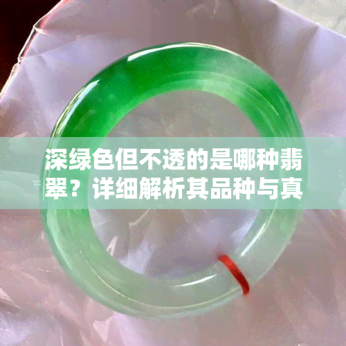 深绿色但不透的是哪种翡翠？详细解析其品种与真伪