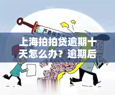 上海拍拍贷逾期十天怎么办？逾期后果严重，可能被起诉并影响个人信用