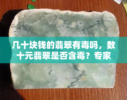 几十块钱的翡翠有吗，数十元翡翠是否含？专家解读风险与安全