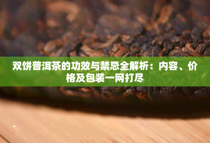 双饼普洱茶的功效与禁忌全解析：内容、价格及包装一网打尽