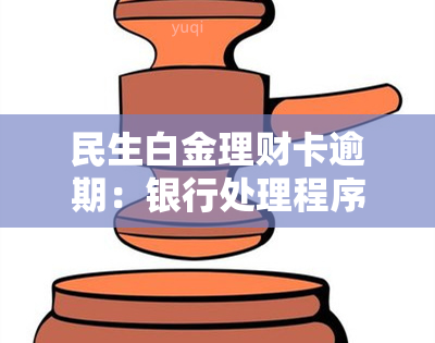 民生白金理财卡逾期：银行处理程序及影响，如何解决逾期问题？