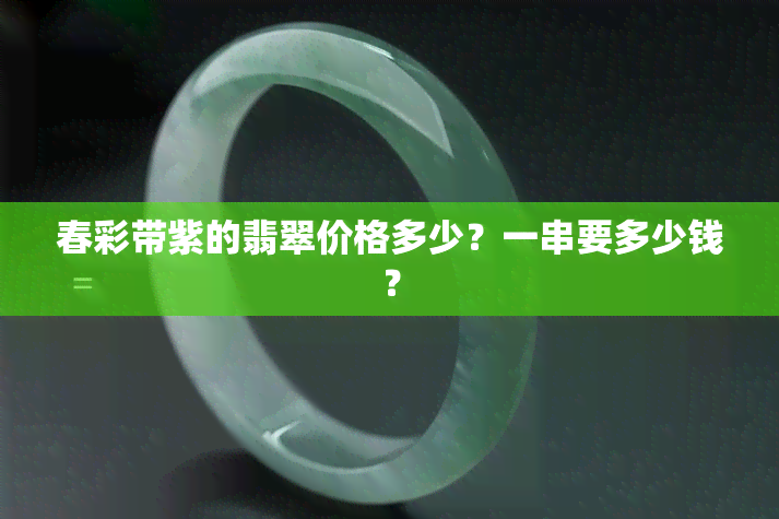 春彩带紫的翡翠价格多少？一串要多少钱？