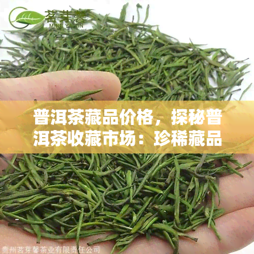 普洱茶藏品价格，探秘普洱茶收藏市场：珍 *** 品价格全解析