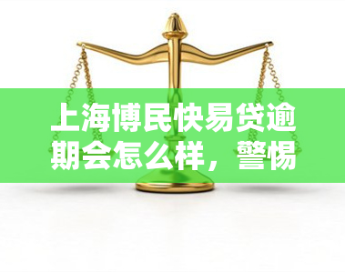 上海博民快易贷逾期会怎么样，警惕！博民快易贷逾期后果严重，你了解吗？