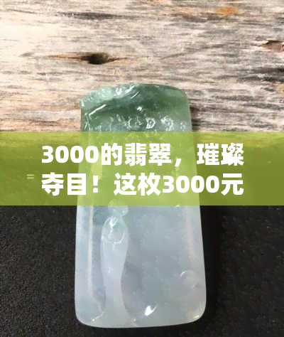 3000的翡翠，璀璨夺目！这枚3000元的翡翠吊坠，让你一眼就爱上它！