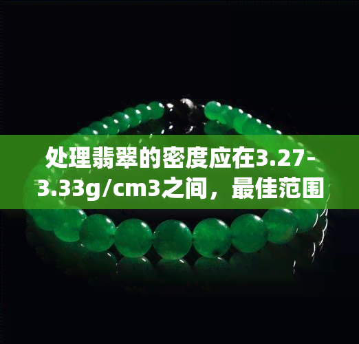 处理翡翠的密度应在3.27-3.33g/cm3之间，更佳范围为3.30g/cm3左右。如何计算翡翠的密度？