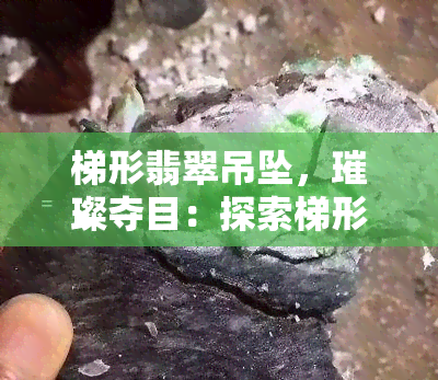 梯形翡翠吊坠，璀璨夺目：探索梯形翡翠吊坠的魅力与价值