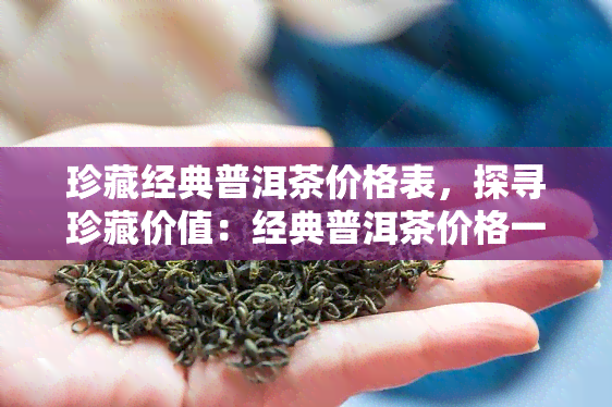 珍藏经典普洱茶价格表，探寻珍藏价值：经典普洱茶价格一览表