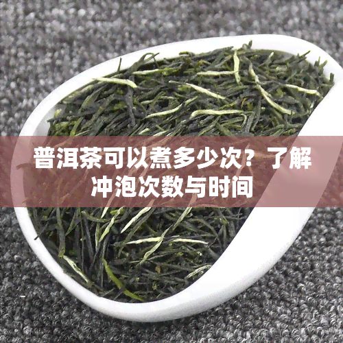 普洱茶可以煮多少次？了解冲泡次数与时间