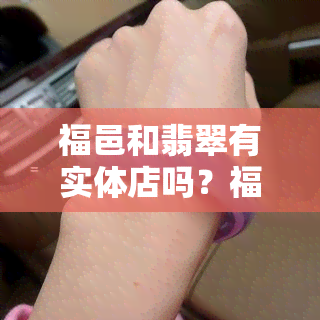 福邑和翡翠有实体店吗？福邑和翡翠实体店地址一览，确保正品，同时在天猫也有销售。