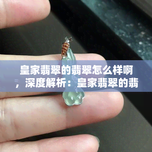 皇家翡翠的翡翠怎么样啊，深度解析：皇家翡翠的翡翠品质如何？