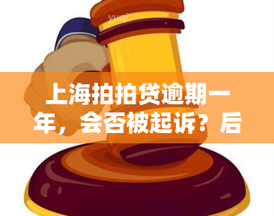 上海拍拍贷逾期一年，会否被起诉？后果严重吗？该如何处理？