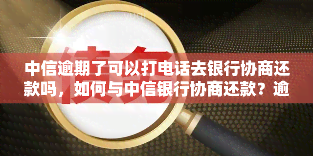 中信逾期了可以打电话去银行协商还款吗，如何与中信银行协商还款？逾期后能否通过电话解决？